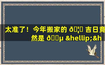 太准了！今年搬家的 🦄 吉日竟然是 🌵 ……